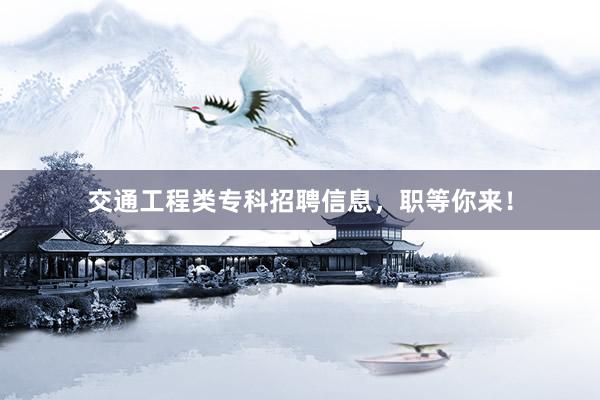 交通工程类专科招聘信息，职等你来！
